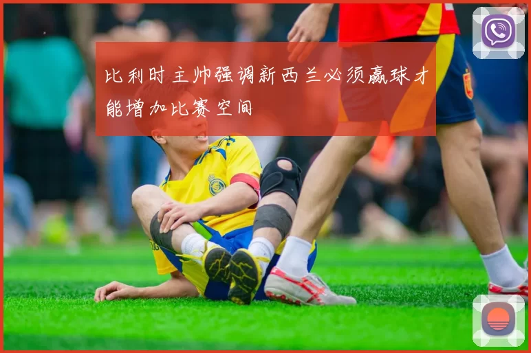 比利时主帅强调新西兰必须赢球才能增加比赛空间