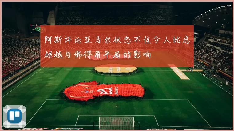 阿斯评论亚马尔状态不佳令人忧虑超越与佛得角平局的影响